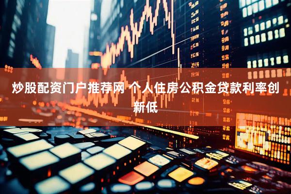 炒股配资门户推荐网 个人住房公积金贷款利率创新低