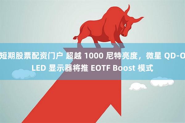 短期股票配资门户 超越 1000 尼特亮度，微星 QD-OLED 显示器将推 EOTF Boost 模式