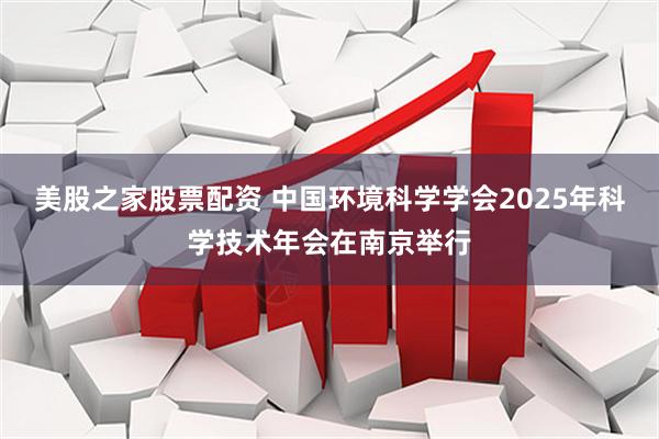 美股之家股票配资 中国环境科学学会2025年科学技术年会在南京举行